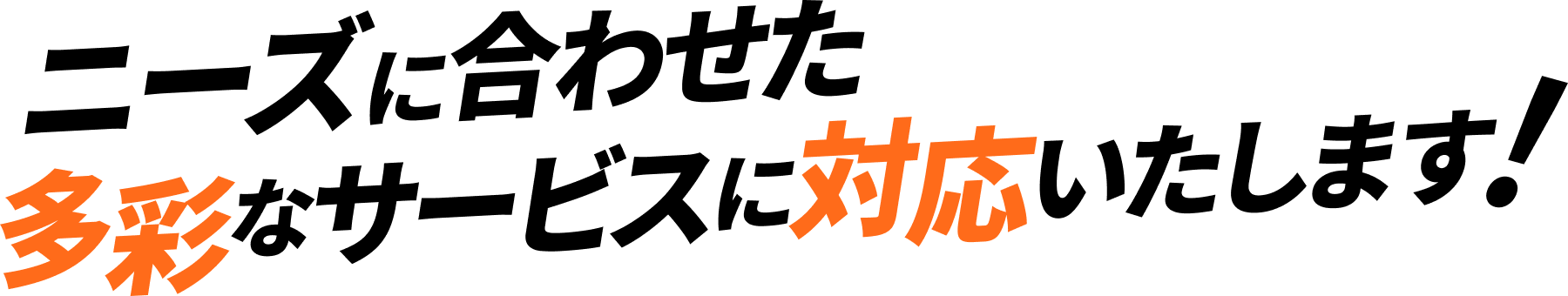 ニーズに合わせた多彩なサービスに対応いたします!